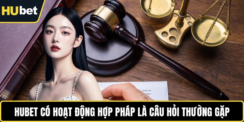 HUBET có hoạt động hợp pháp là câu hỏi thường gặp