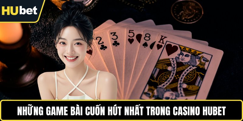 Những game bài cuốn hút nhất trong casino HUBET